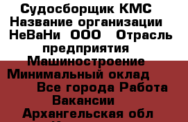 Судосборщик КМС › Название организации ­ НеВаНи, ООО › Отрасль предприятия ­ Машиностроение › Минимальный оклад ­ 70 000 - Все города Работа » Вакансии   . Архангельская обл.,Коряжма г.